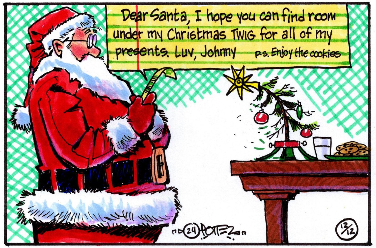 An editorial cartoon shows Santa reading a child's note that says Dear Santa, I hope you can find room under my Christmas twig for all my presents. Luv, Johnny. PS: Enjoy the cookies. In front of Santa is a tiny cockeyed Christmas tree and a plate of cookies and glass of milk.